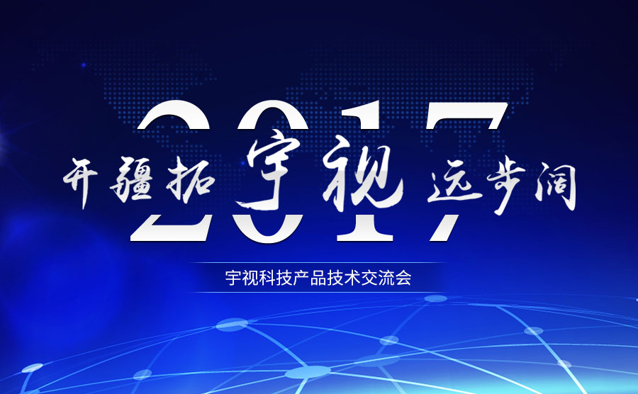2017宇视科技产品技术交流会 开疆拓宇 视远步阔